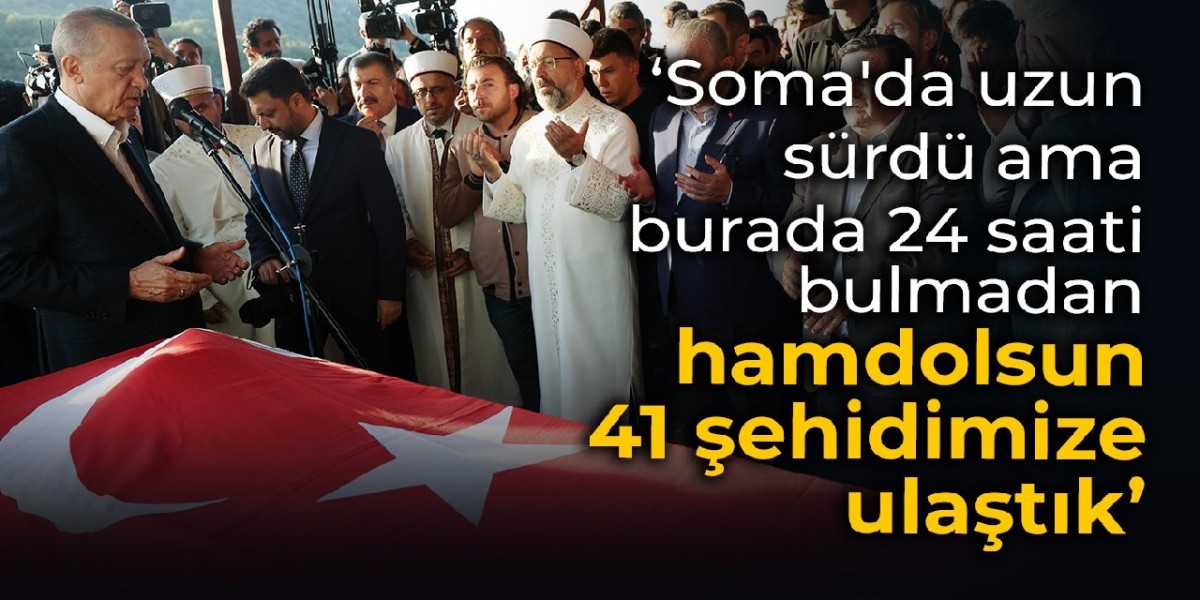 Erdoğan: Soma'da uzun sürdü ama burada 24 saati bile bulmadan hamdolsun 41 şehidimize ulaştık