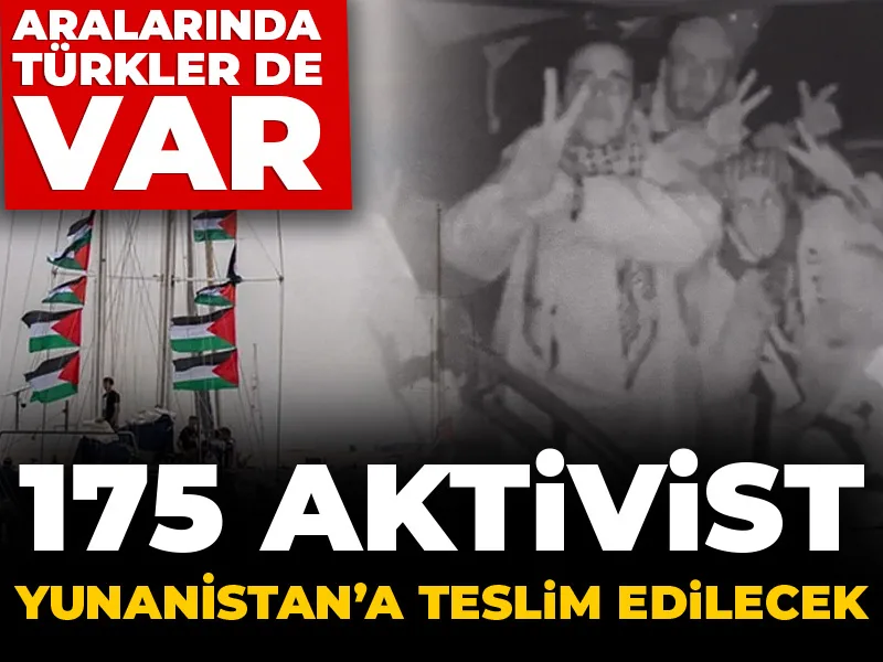 175 aktivist Yunanistan'a teslim edilecek: Aralarında Türkler de var